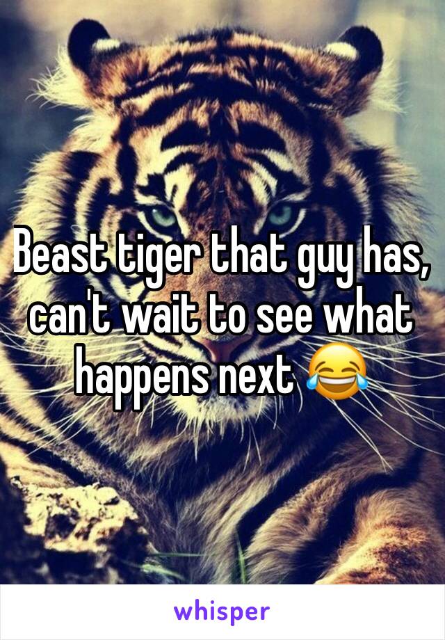 Beast tiger that guy has, can't wait to see what happens next 😂