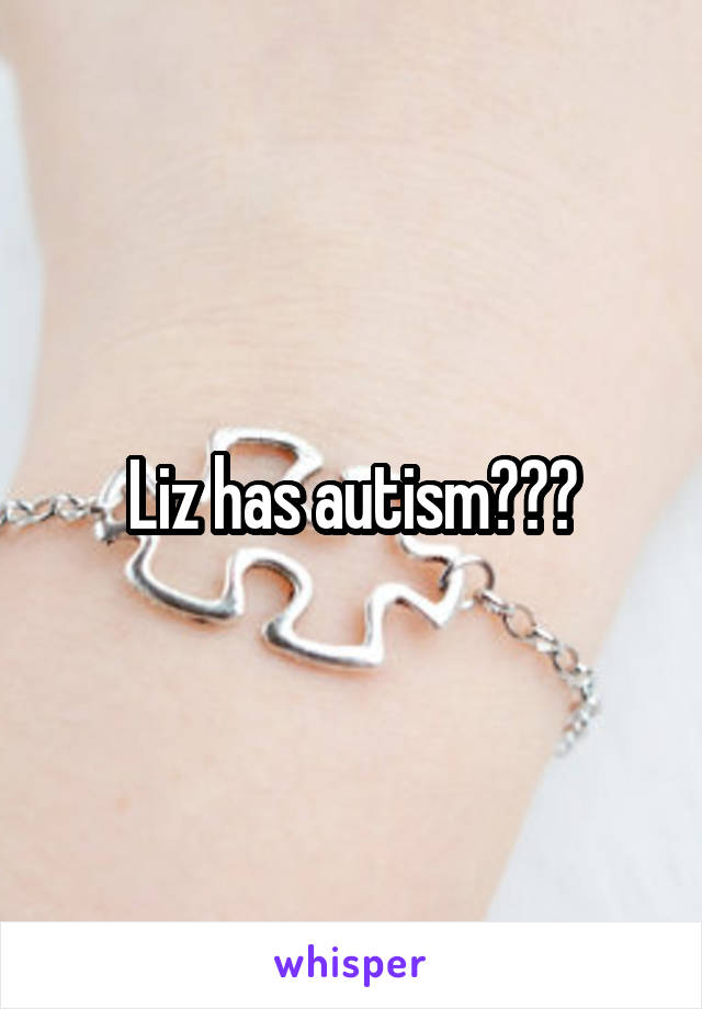 Liz has autism???