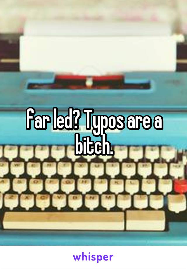 far led? Typos are a bitch.