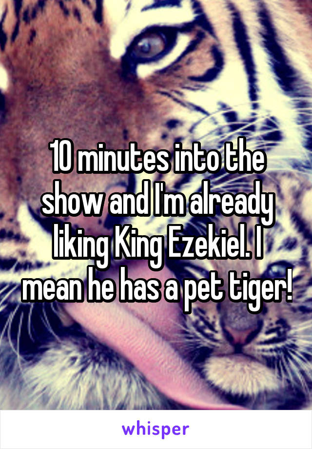 10 minutes into the show and I'm already liking King Ezekiel. I mean he has a pet tiger!
