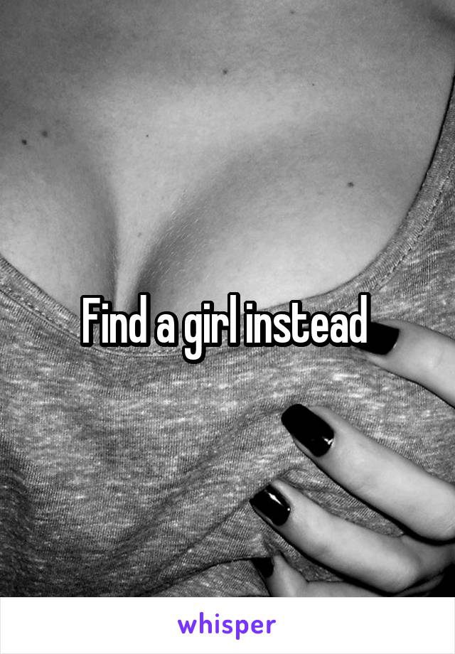 Find a girl instead 