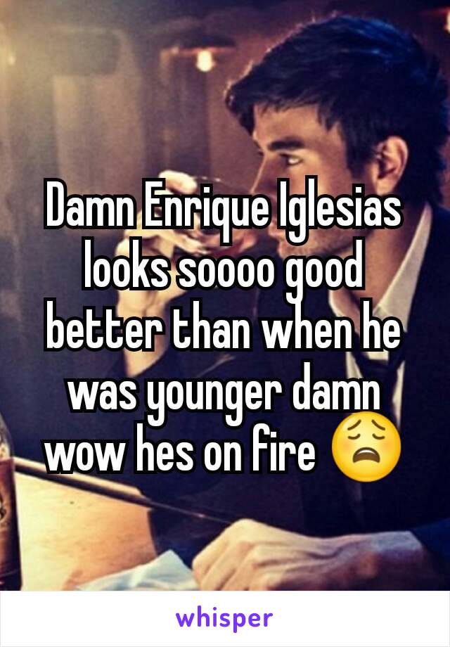 Damn Enrique Iglesias looks soooo good better than when he was younger damn wow hes on fire 😩