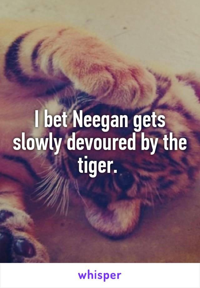 I bet Neegan gets slowly devoured by the tiger. 