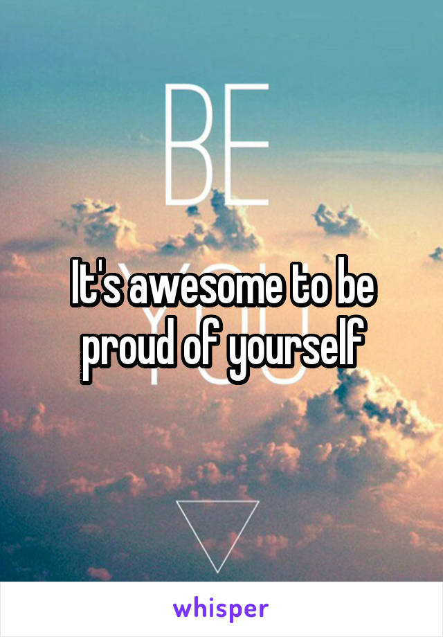 It's awesome to be proud of yourself