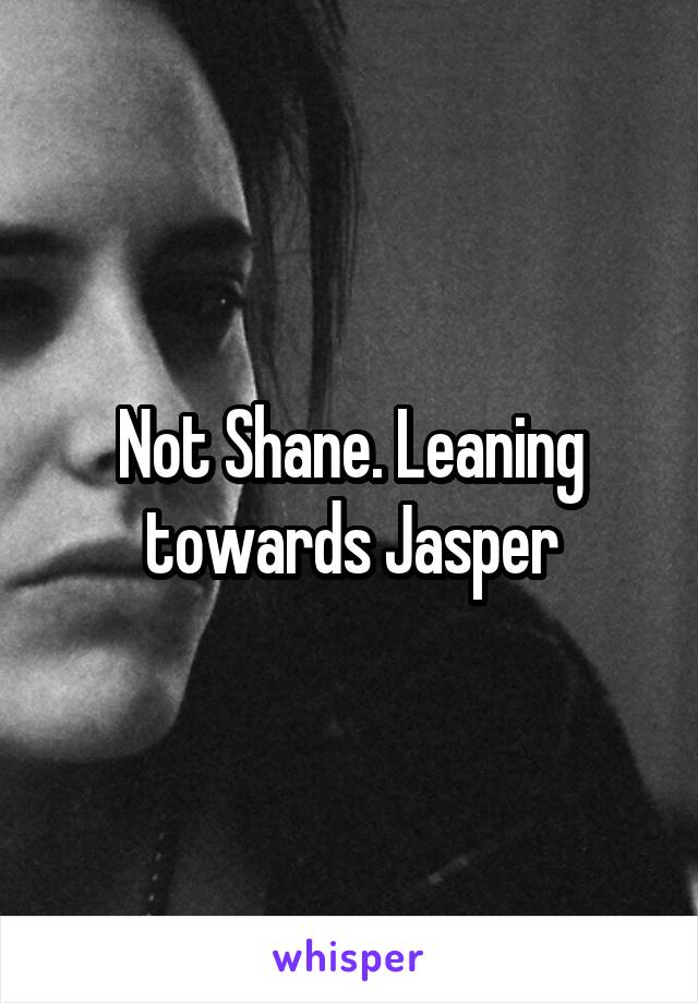 Not Shane. Leaning towards Jasper