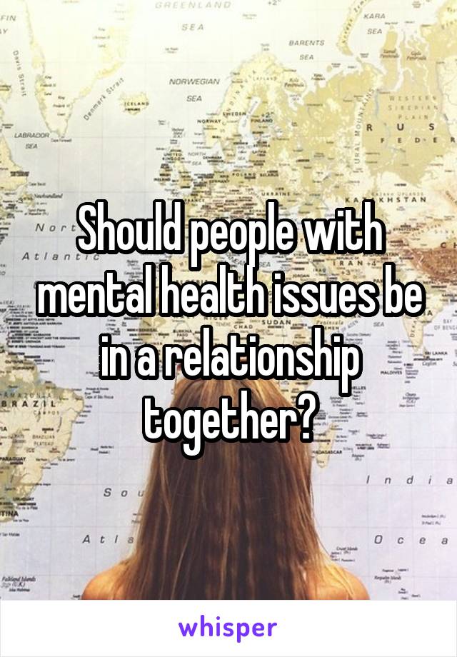 Should people with mental health issues be in a relationship together?