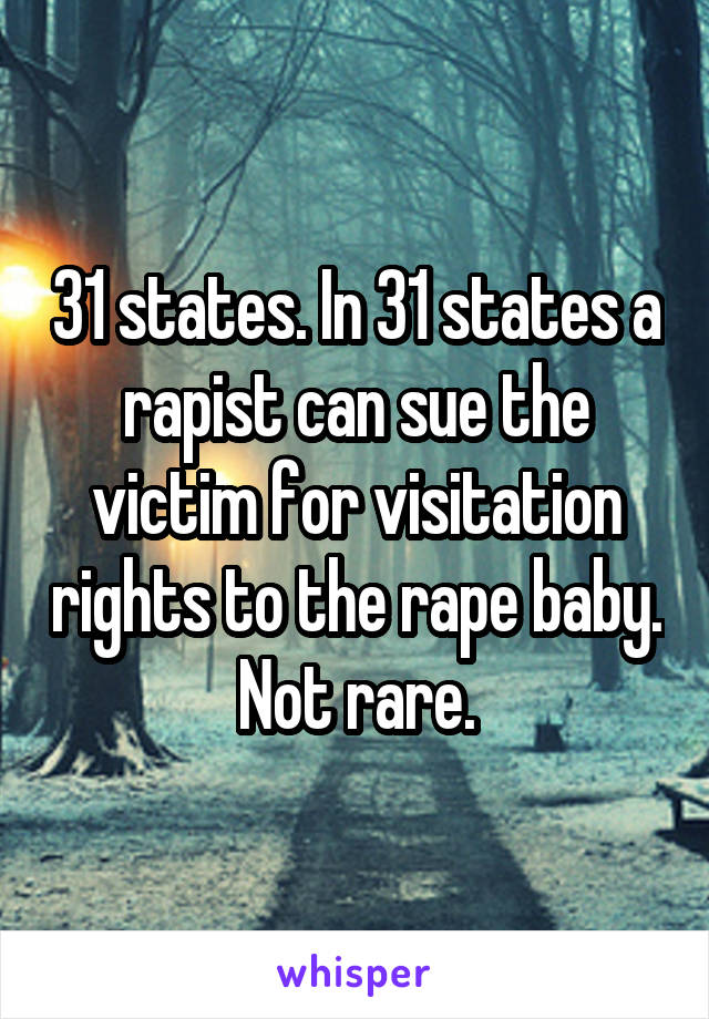 31 states. In 31 states a rapist can sue the victim for visitation rights to the rape baby. Not rare.
