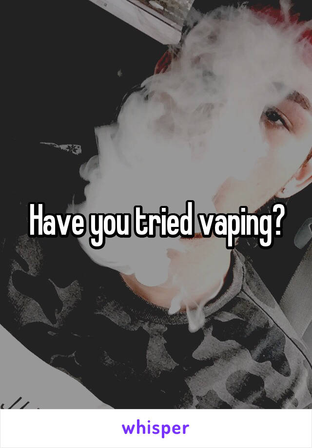 Have you tried vaping?