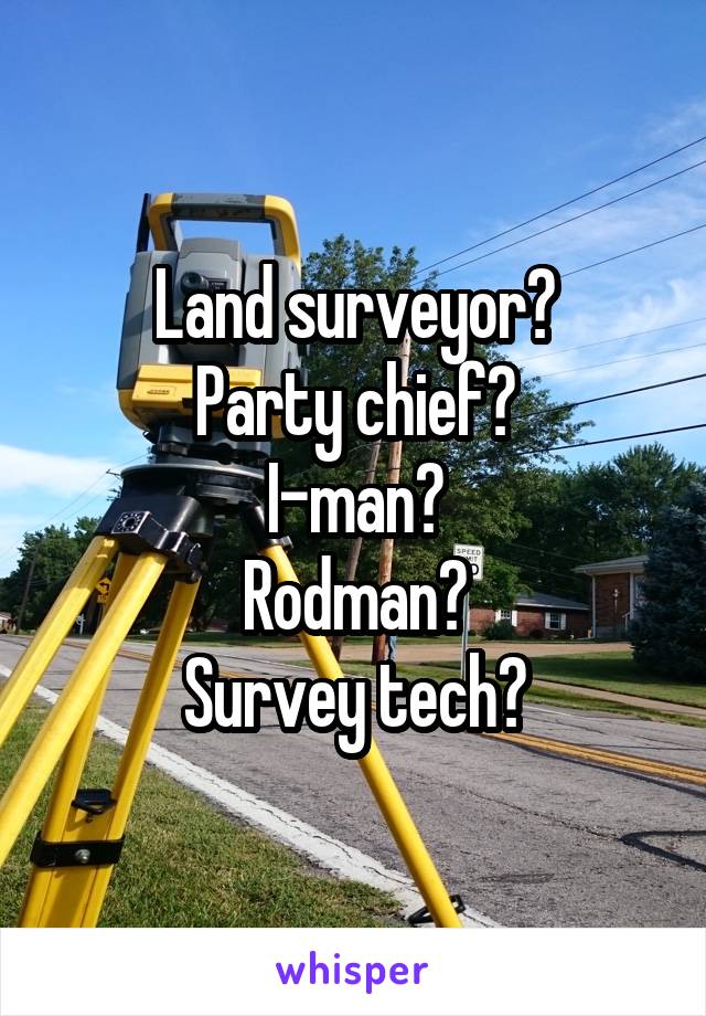 Land surveyor?
Party chief?
I-man?
Rodman?
Survey tech?