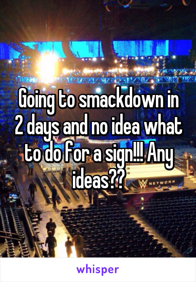 Going to smackdown in 2 days and no idea what to do for a sign!!! Any ideas??