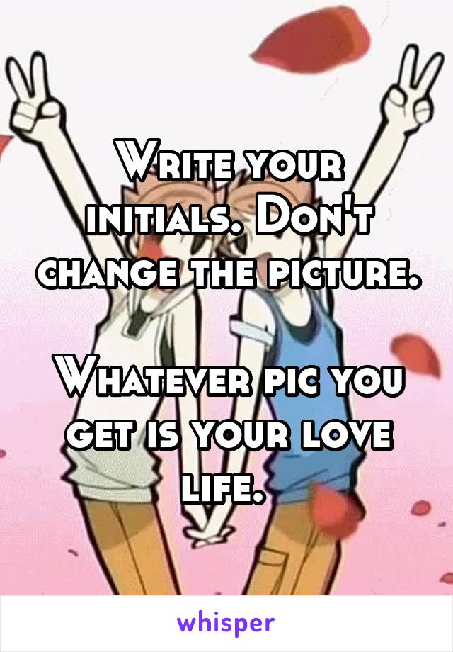 Write your initials. Don't change the picture. 
Whatever pic you get is your love life. 