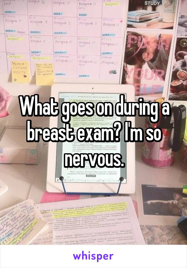 What goes on during a breast exam? I'm so nervous.
