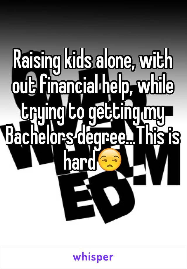 Raising kids alone, with out financial help, while trying to getting my Bachelors degree...This is hard😒