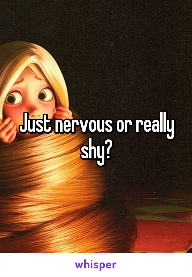 Just nervous or really shy?