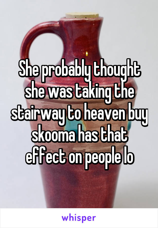 She probably thought she was taking the stairway to heaven buy skooma has that effect on people lo