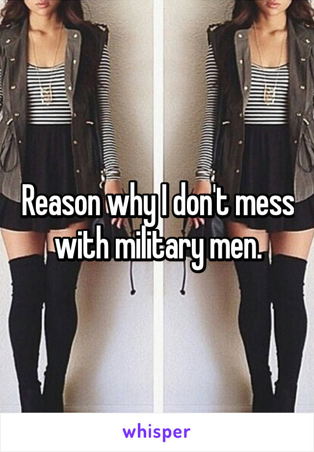 Reason why I don't mess with military men.