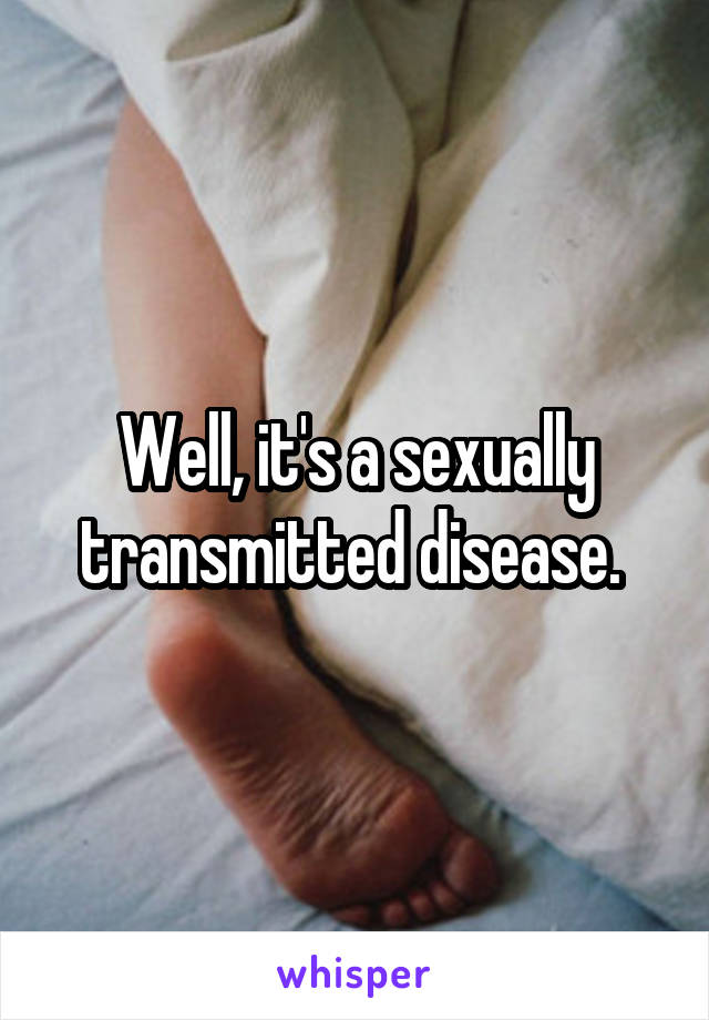 Well, it's a sexually transmitted disease. 