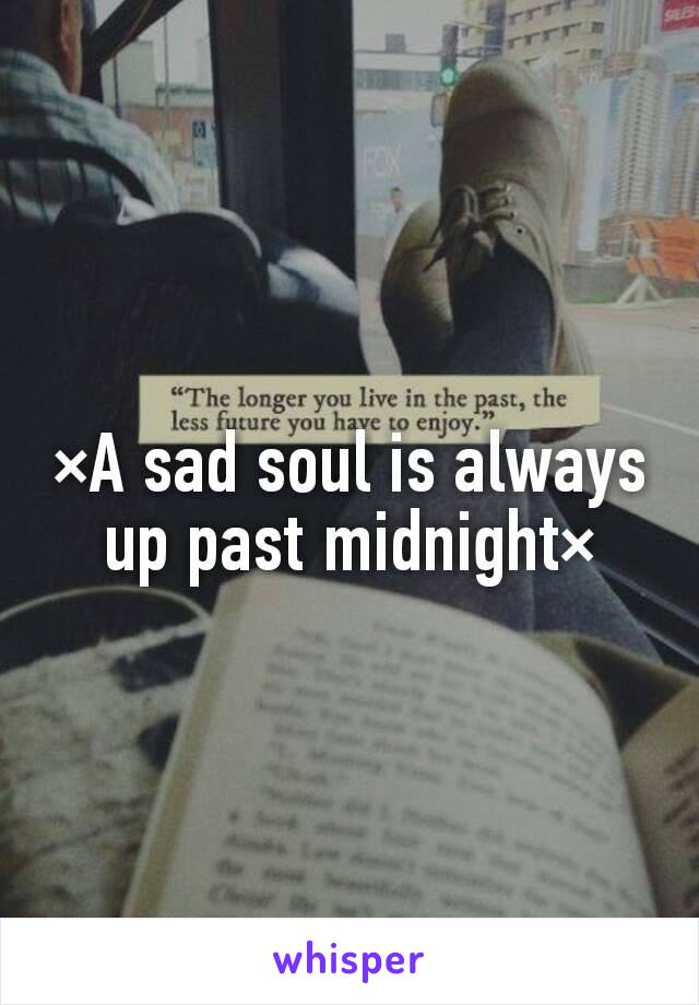 ×A sad soul is always up past midnight×