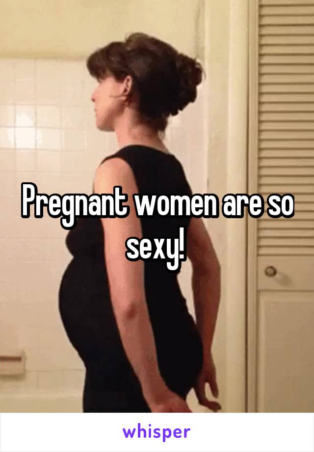 Pregnant women are so sexy! 