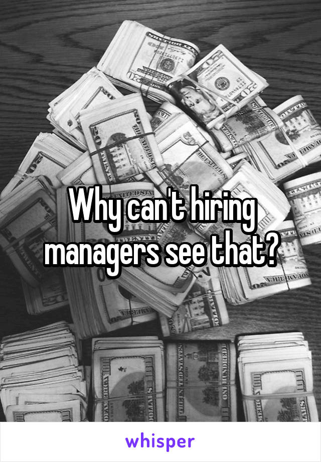 Why can't hiring managers see that?