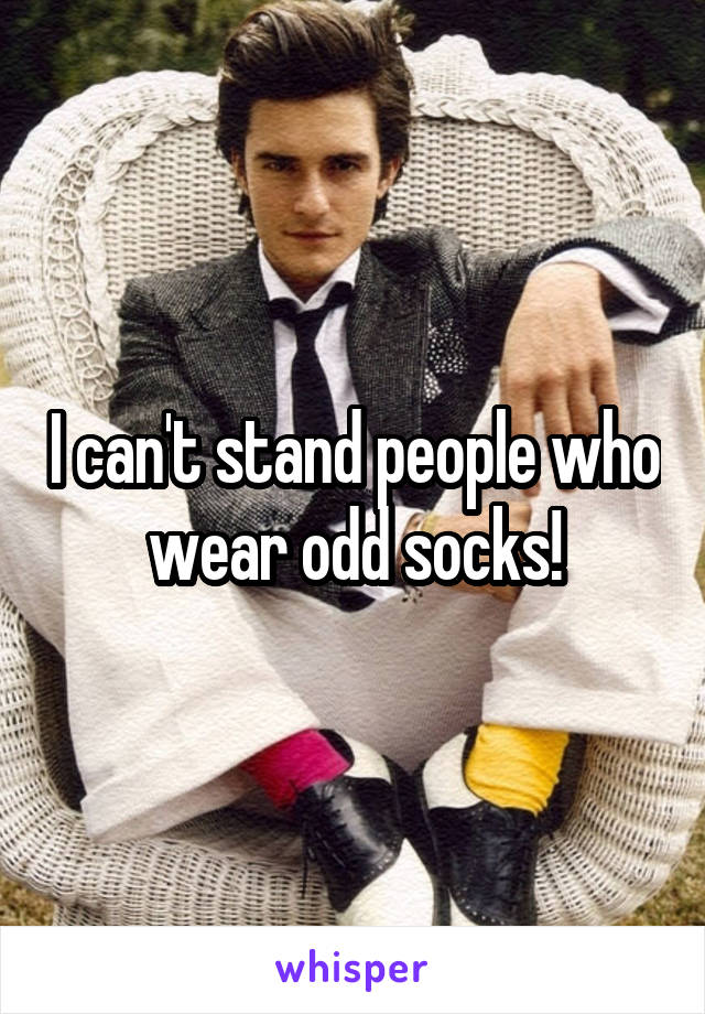 I can't stand people who wear odd socks!