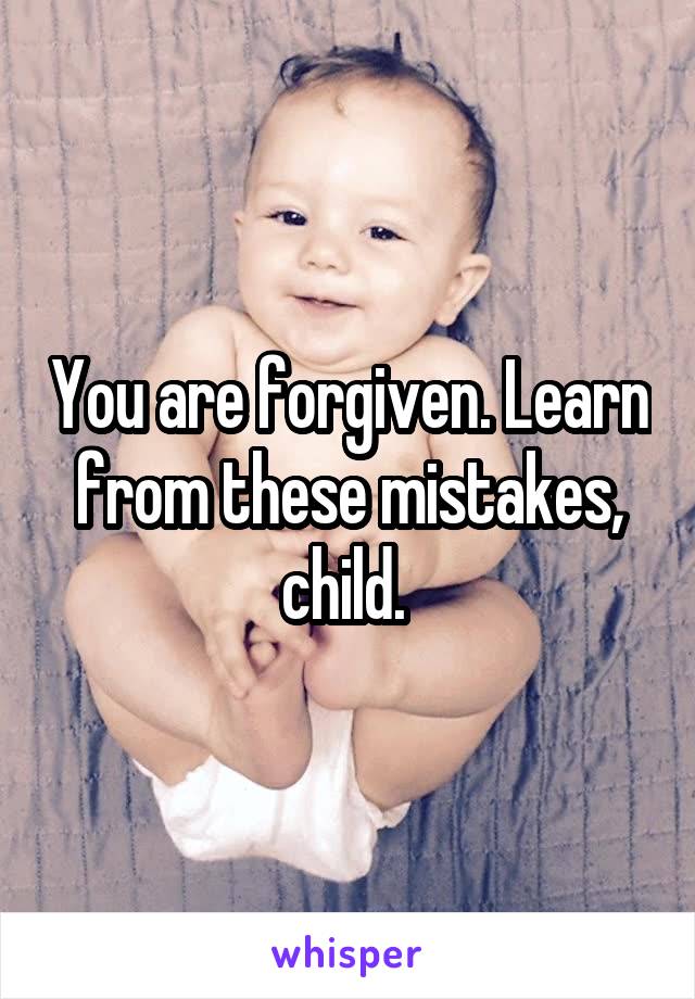 You are forgiven. Learn from these mistakes, child. 