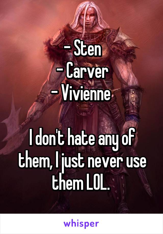 - Sten
- Carver
- Vivienne 

I don't hate any of them, I just never use them LOL. 
