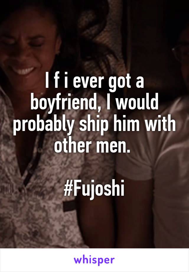 I f i ever got a boyfriend, I would probably ship him with other men. 

#Fujoshi