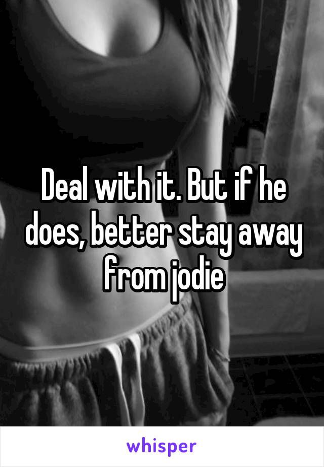 Deal with it. But if he does, better stay away from jodie