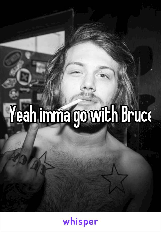 Yeah imma go with Bruce