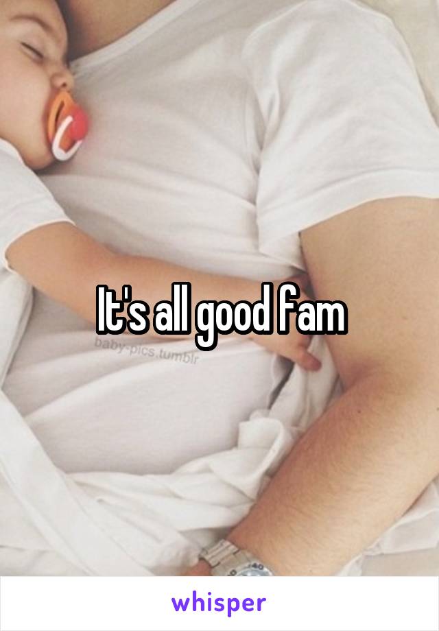 It's all good fam