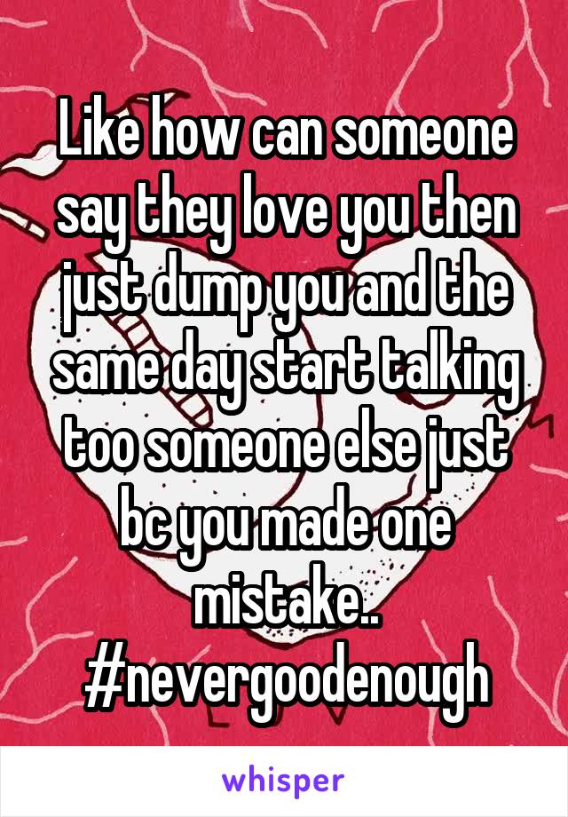 Like how can someone say they love you then just dump you and the same day start talking too someone else just bc you made one mistake.. #nevergoodenough