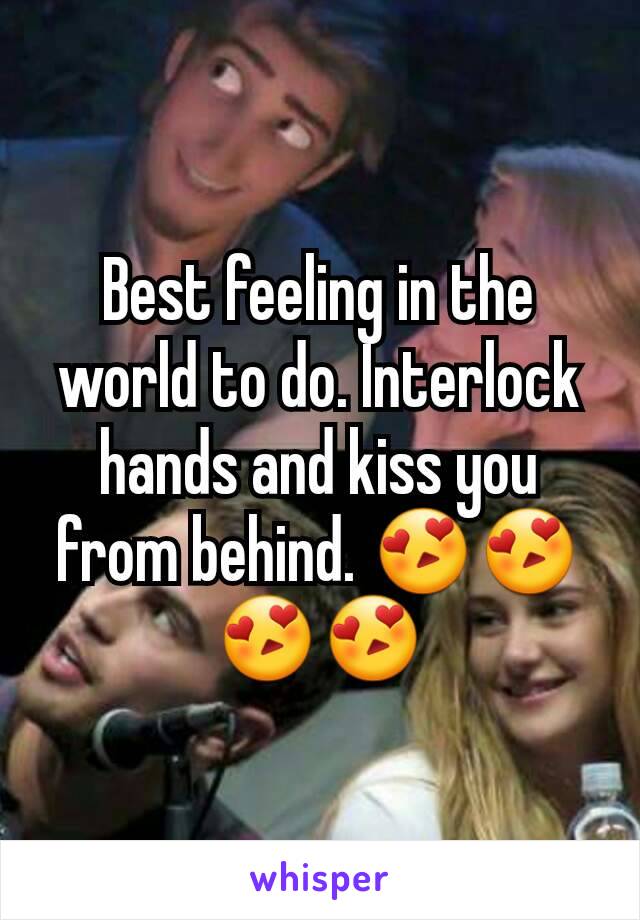 Best feeling in the world to do. Interlock hands and kiss you from behind. 😍😍😍😍