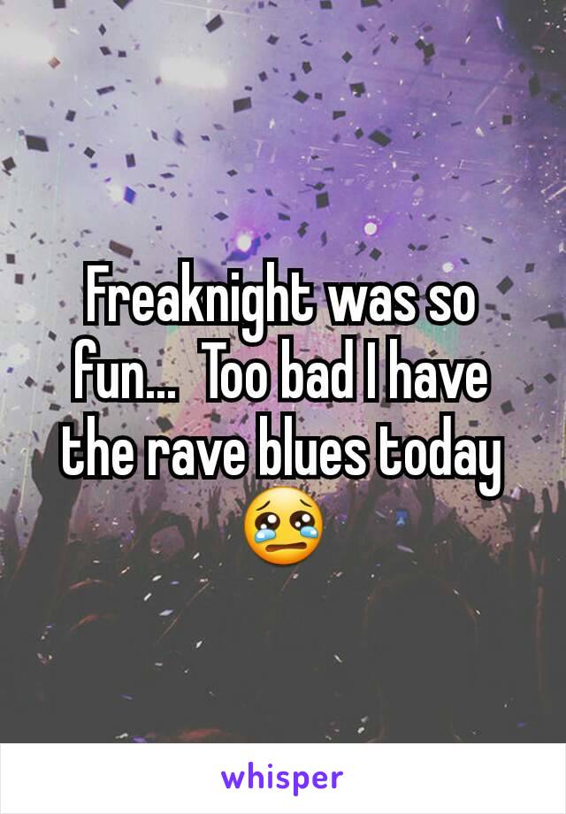 Freaknight was so fun...  Too bad I have the rave blues today 😢