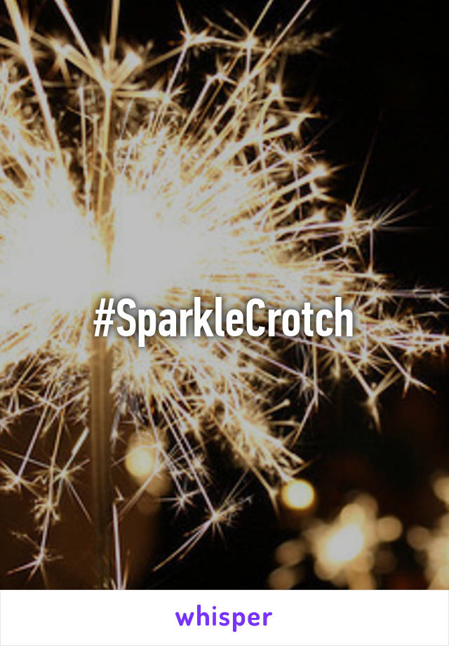 #SparkleCrotch
