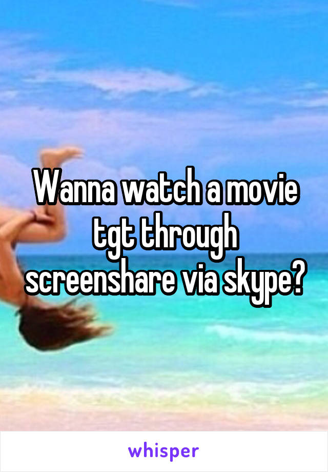 Wanna watch a movie tgt through screenshare via skype?