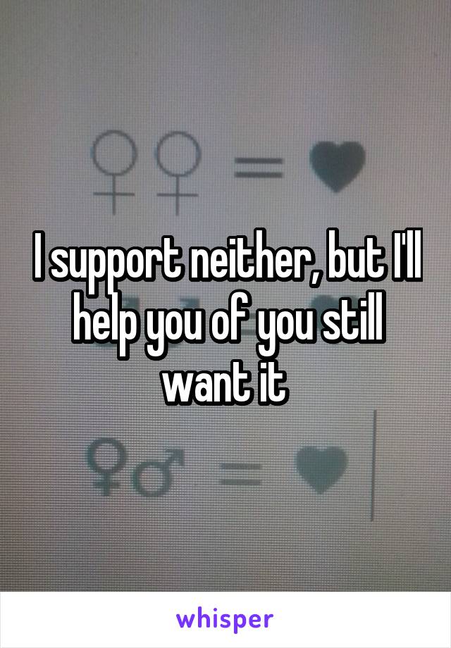 I support neither, but I'll help you of you still want it 