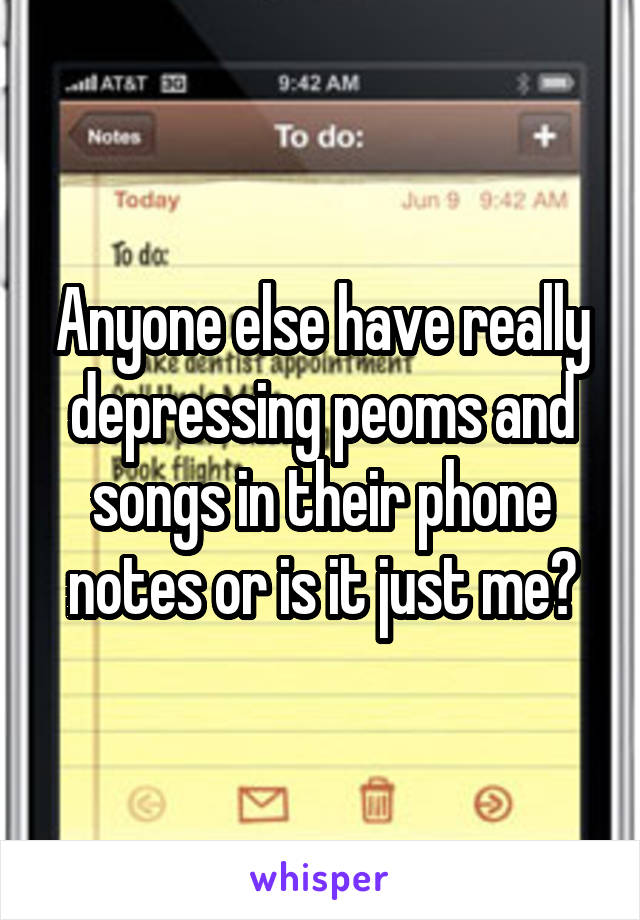 Anyone else have really depressing peoms and songs in their phone notes or is it just me?
