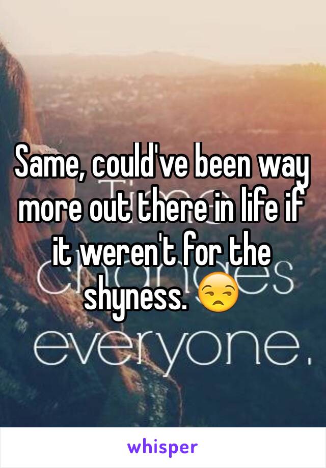 Same, could've been way more out there in life if it weren't for the shyness. 😒