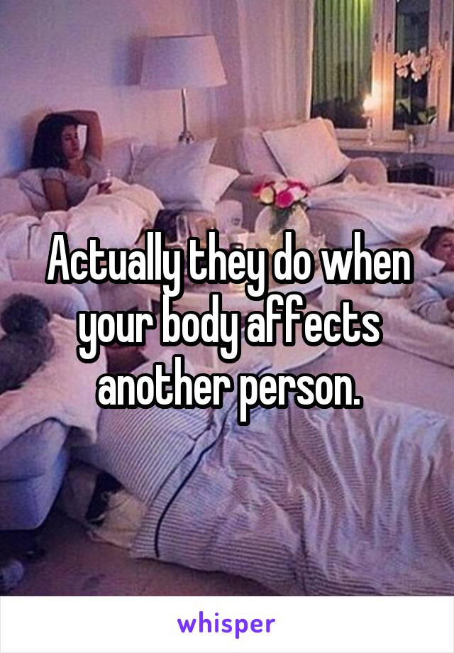 Actually they do when your body affects another person.