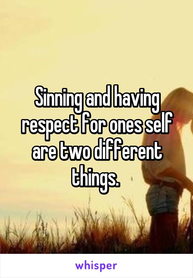 Sinning and having respect for ones self are two different things. 