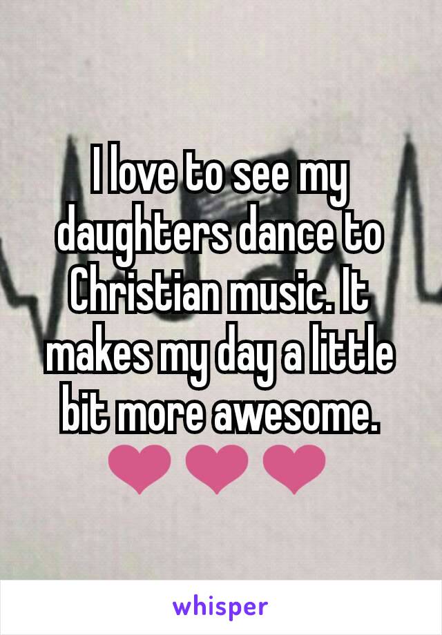 I love to see my daughters dance to Christian music. It makes my day a little bit more awesome. ❤❤❤ 
