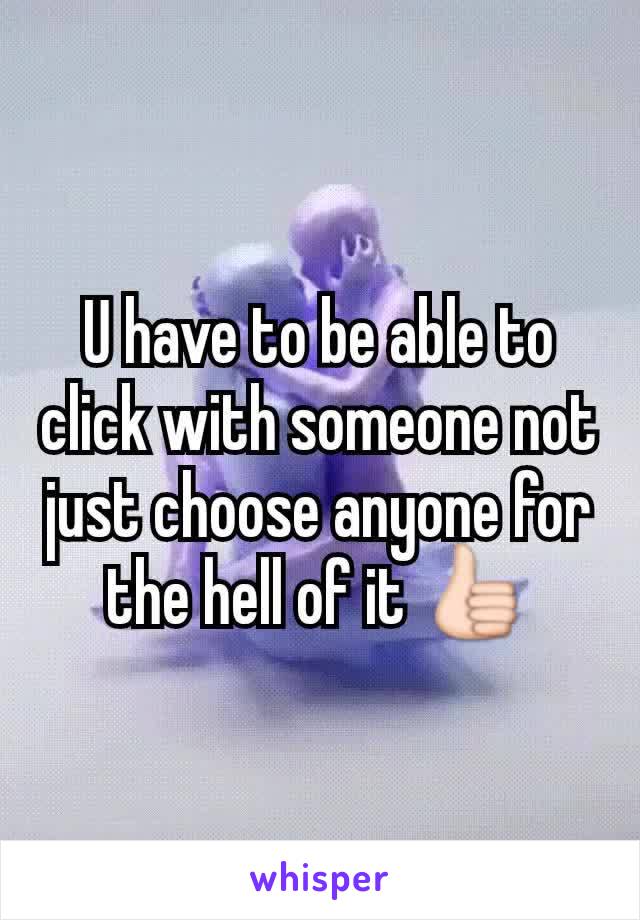 U have to be able to click with someone not just choose anyone for the hell of it 👍