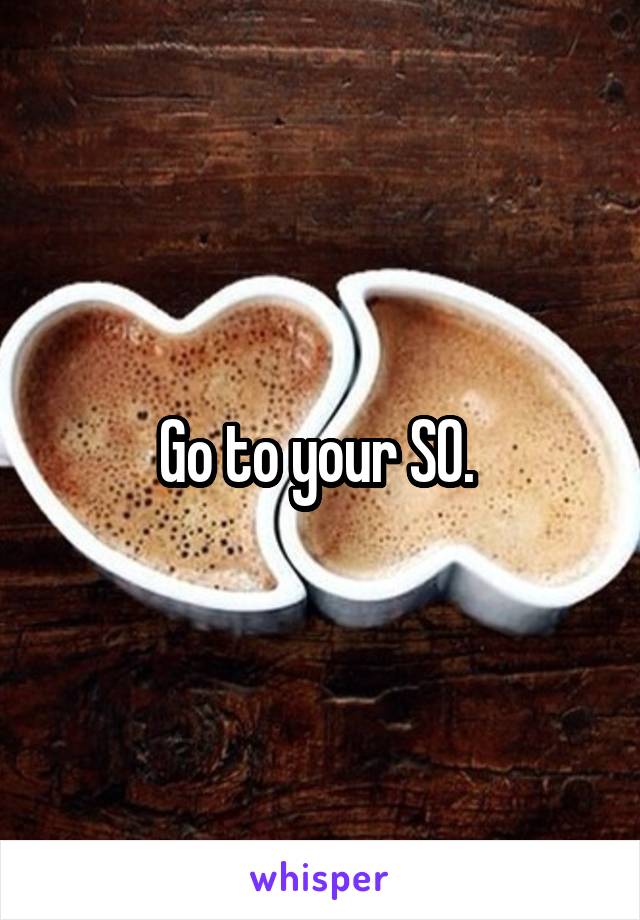 Go to your SO. 