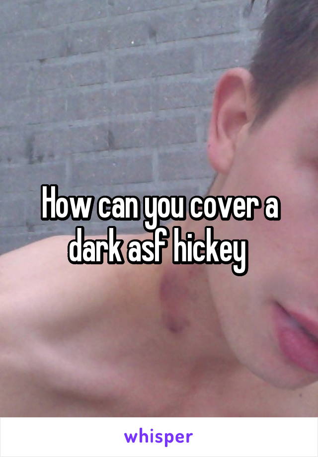 How can you cover a dark asf hickey 