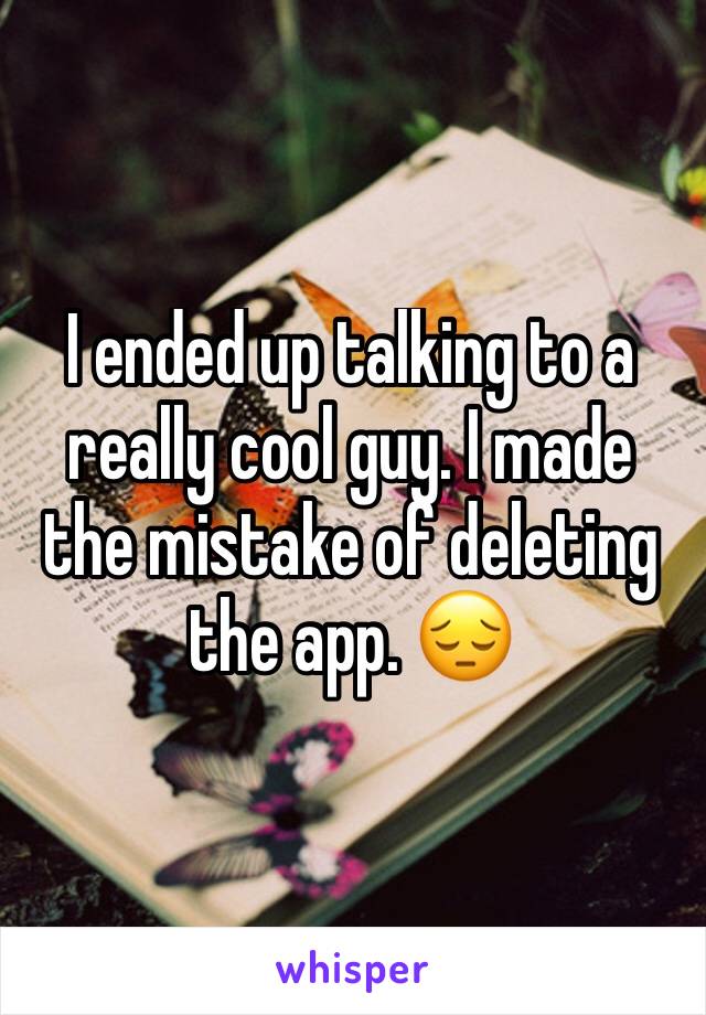 I ended up talking to a really cool guy. I made the mistake of deleting the app. 😔
