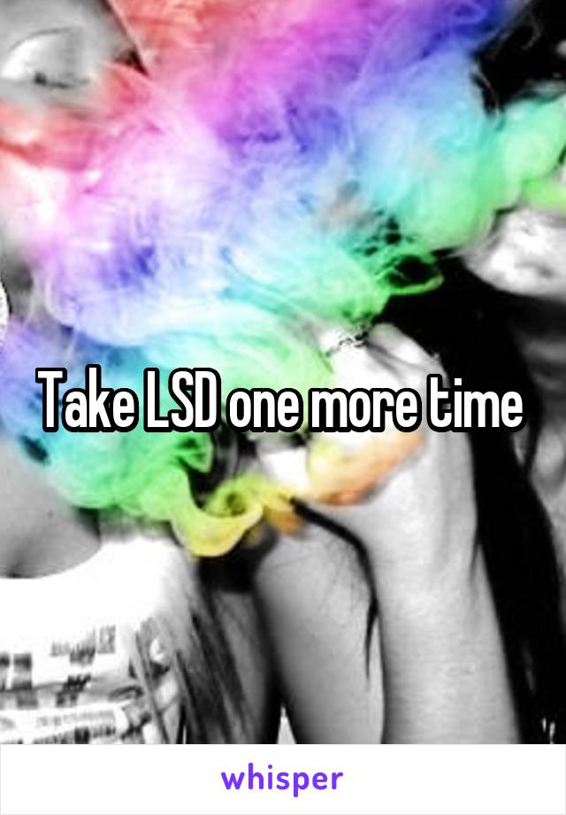 Take LSD one more time 