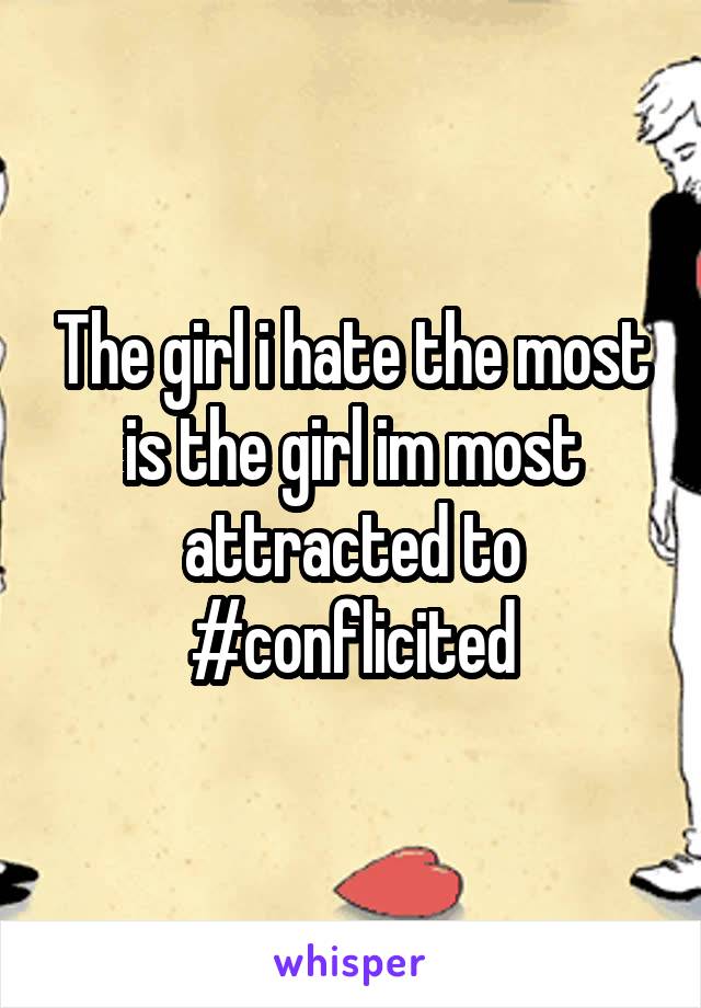 The girl i hate the most is the girl im most attracted to
#conflicited