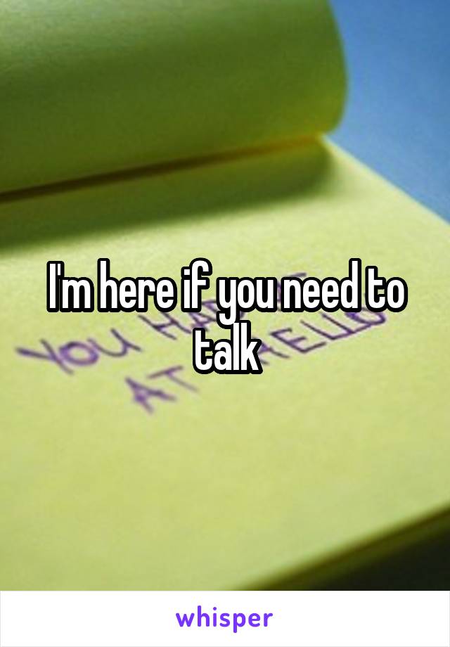 I'm here if you need to talk