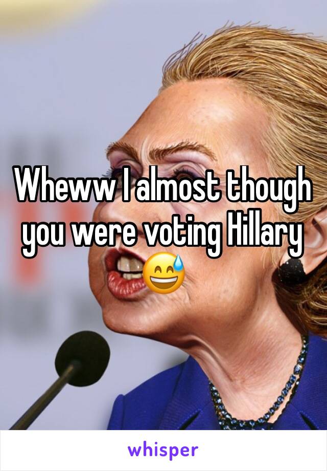 Wheww I almost though you were voting Hillary 😅